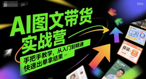 AI图文带货实战营，手把手教学，从入门到精通，快速出单拿结果-副业资源网