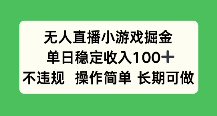 无人直播小游戏掘金，单日稳定收入100+，不违规操作简单 长期可做-副业资源网