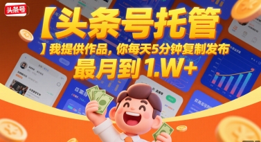 【头条号托管 】我提供作品，你每天5分钟复制发布，最高月入1W+【揭秘】-副业资源网