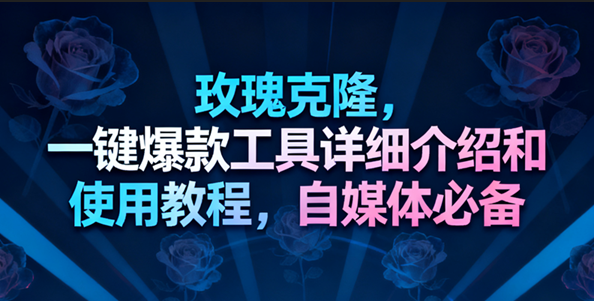 玫瑰克隆工具,一键去重爆款,自媒体必备神器-副业资源网