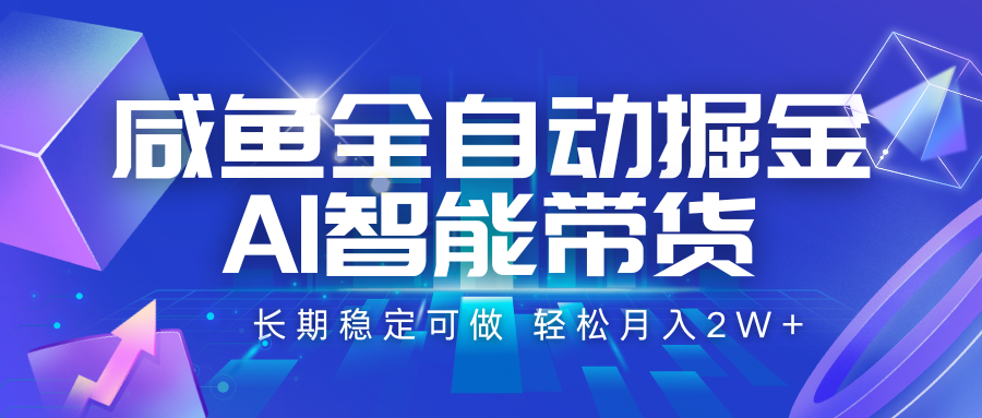 咸鱼全自动掘金，AI智能带货 长期稳定可做，轻松月入2W+-副业资源网