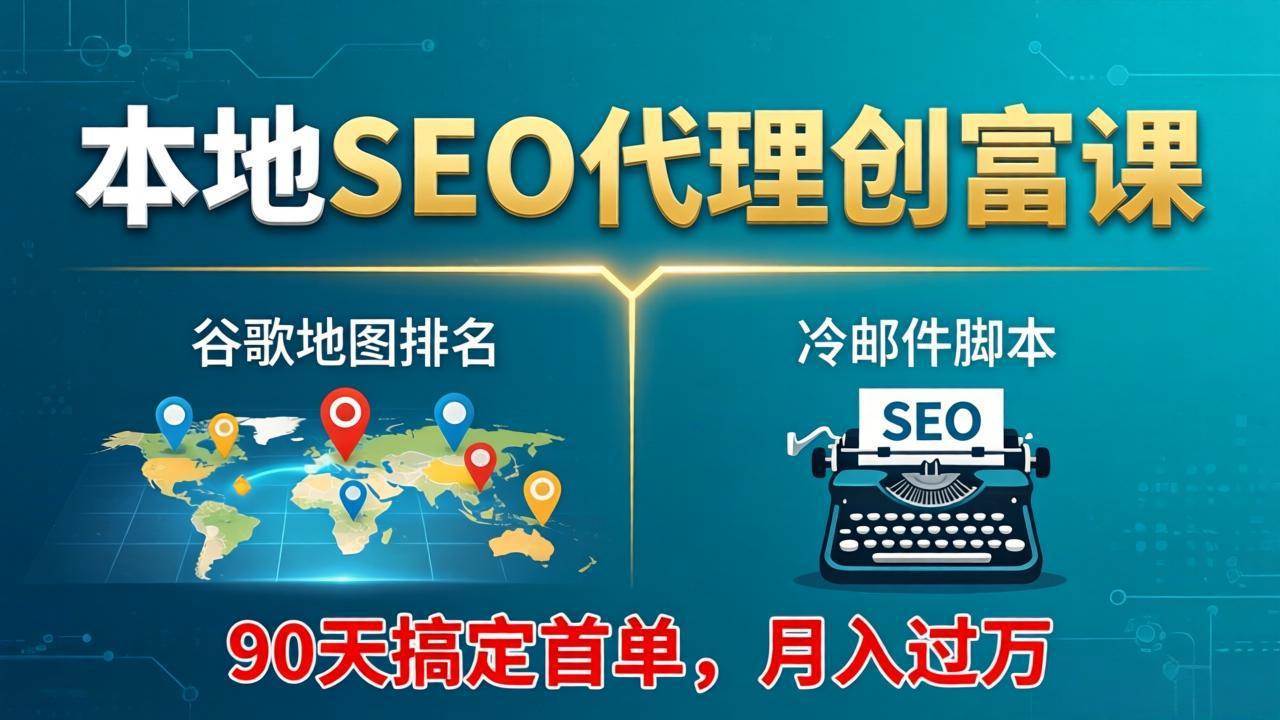 （17946期）本地SEO代理创富课：谷歌地图排名+冷邮件脚本，90天搞定首单，月入过万实战体系-副业资源网