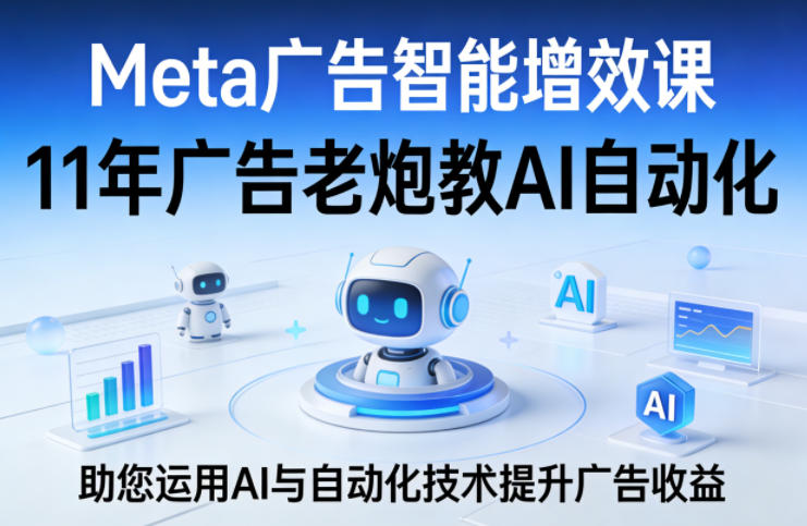 Meta广告智能增效课，11年广告老炮教AI自动化，助您运用AI与自动化技术提升广告收益-副业资源网