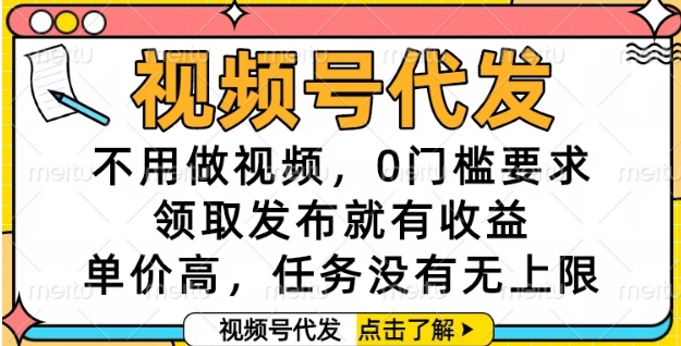 视频号代发，不用做视频，0门槛要求，领取发布就有收益，单价高，任务没有无上限【揭秘】-副业资源网