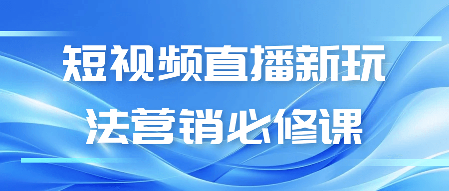 短视频直播新玩法营销必修课-副业资源网