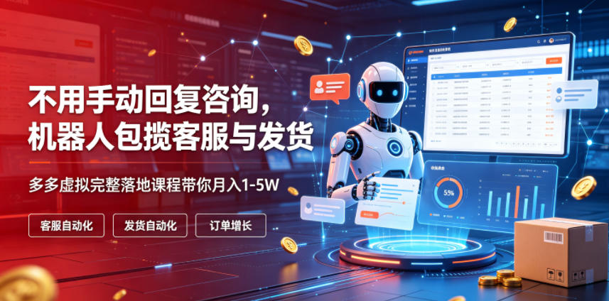 不用手动回复咨询,机器人包揽客服与发货,多多虚拟完整落地课程带你月入1-5W【揭秘】-副业资源网