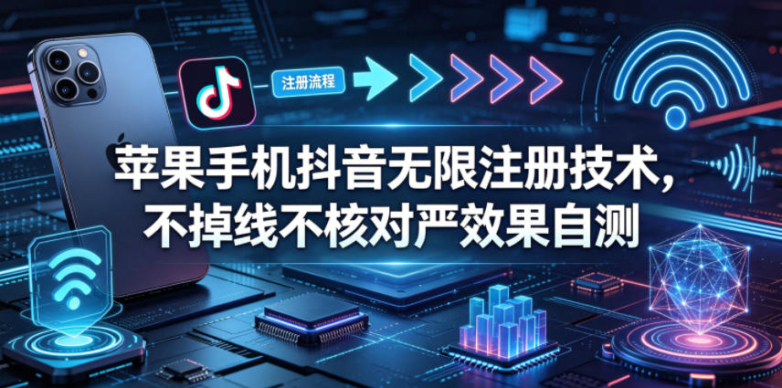 苹果手机抖音无限注册技术，不掉线不核对丨效果自测-副业资源网