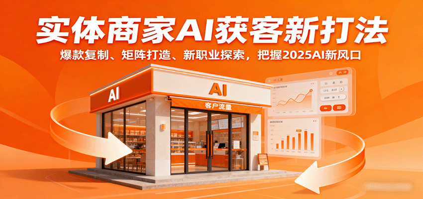 实体商家AI获客新打法：爆款复制、矩阵打造、新职业探索，把握2025AI新风口-副业资源网