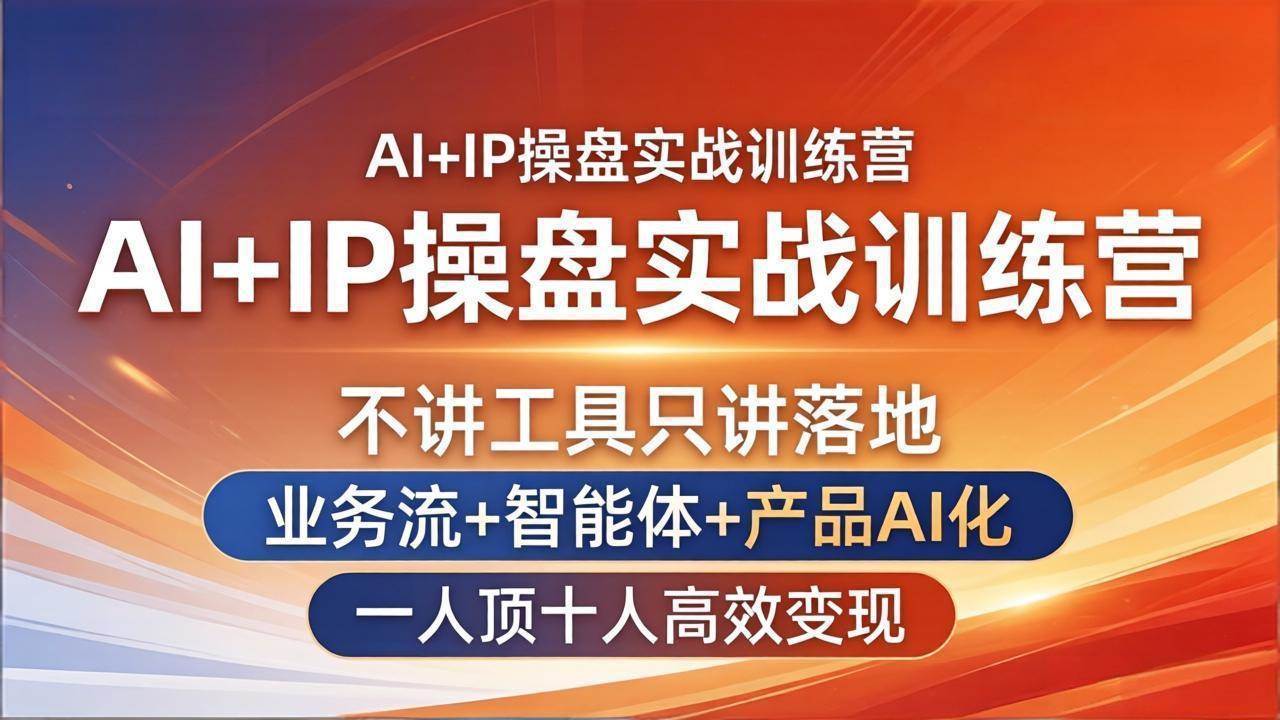 （17950期）AI+IP操盘实战训练营：不讲工具只讲落地，业务流+智能体+产品AI化，一人顶十人高效变现-副业资源网