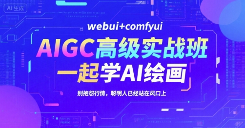 AIGC高级实战班，webui+comfyui，一起学AI绘画，别抱怨行情，聪明人已经站在风口上-副业资源网