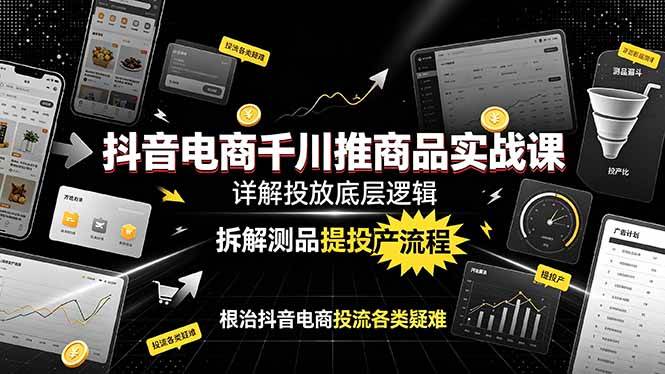 （19177期）抖音电商千川推商品实战课：详解投放底层逻辑，拆解测品提投产流程，根治抖音电商投流各类疑难-副业资源网