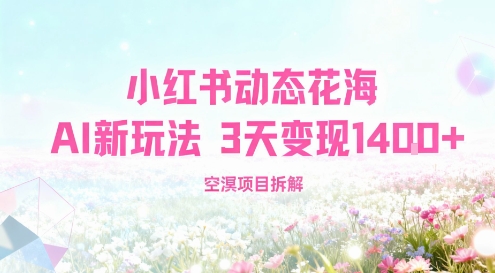 小红书动态花海AI新玩法，长期项目，3天变现1.4k-副业资源网