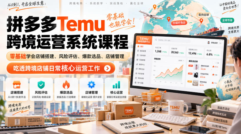 Temu跨境拼多多运营系统课程，零基础学会店铺搭建、风险评估、爆款选品、店铺管理，吃透跨境店铺日常核心运营工作-副业资源网