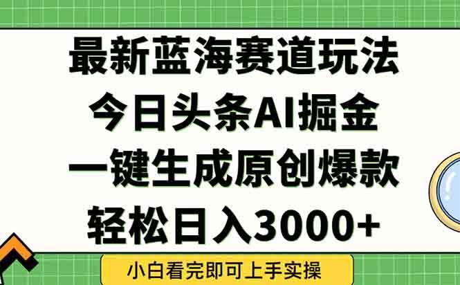 （15072期）今日头条2025年最新蓝海玩法，一键生成爆款，轻松实现矩阵日入3000+-副业资源网