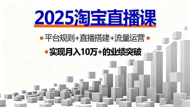 （16072期）2025淘宝直播课，平台规则+直播搭建+流量运营，首播GMV破3万-副业资源网