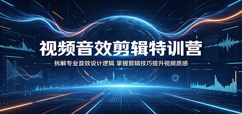 视频音效剪辑特训营：拆解专业音效设计逻辑，掌握剪辑技巧提升视频质感-副业资源网