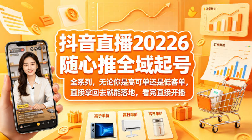 抖音直播2026随心推全域起号全系列,无论你是高可单还是低客单,直接拿回去就能落地,看完直接开播-副业资源网