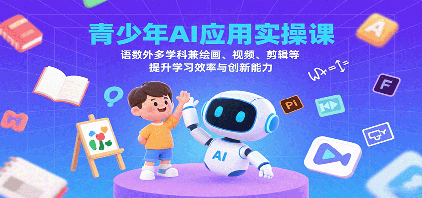 青少年AI应用实操课：语数外多学科兼绘画、视频、剪辑等提升学习效率与创新能力-副业资源网