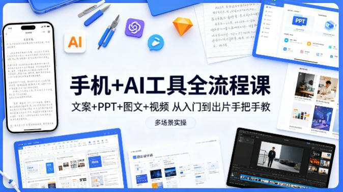 手机+AI工具全流程课,文案+PPT+图文+视频,从入门到出片手把手教,多场景实操-副业资源网