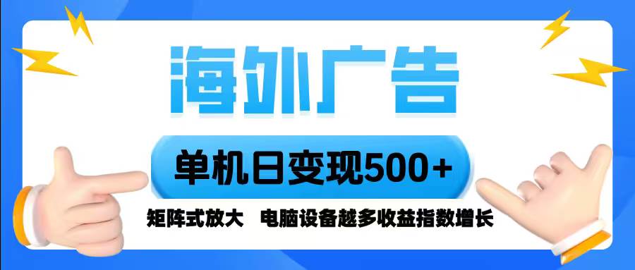 （16068期）海外广告 单机单日变现500+ 脚本全自动操作，设备越多，收益翻倍，小白…-副业资源网