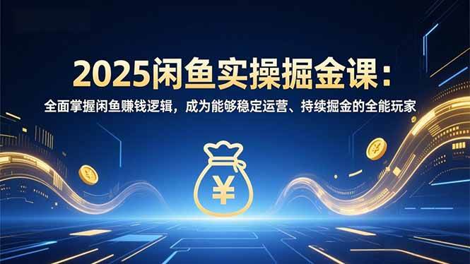 （16976期）2025闲鱼实操掘金课：全面掌握闲鱼賺钱逻辑，成为能够稳定运营、持续掘金的全能玩家-副业资源网