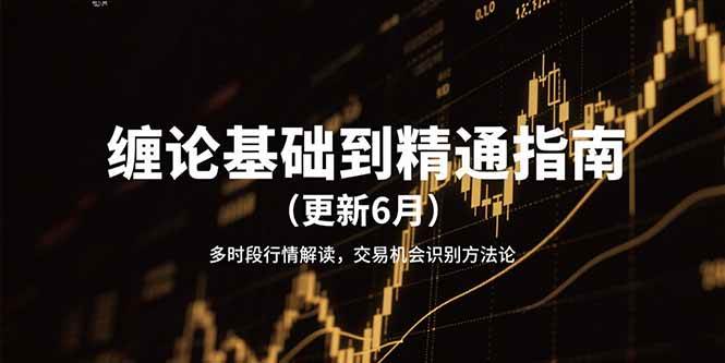 （15184期）缠论基础到精通指南（更新6月）多时段行情解读，交易机会识别方法论-副业资源网