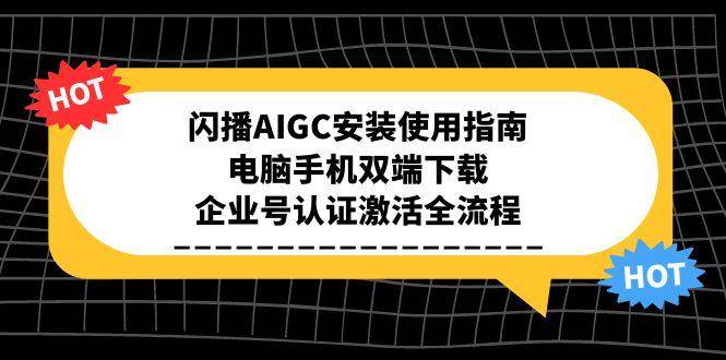 （15155期）闪播AIGC安装使用指南，电脑手机双端下载，企业号认证激活全流程-副业资源网