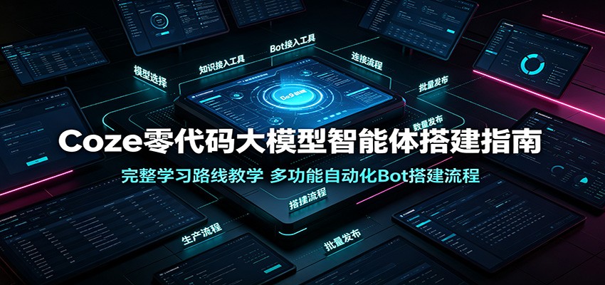 Coze零代码大模型智能体搭建指南:完整学习路线教学,多功能自动化Bot搭建流程-副业资源网