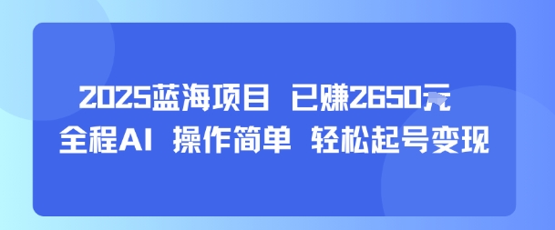 2025蓝海项目 已挣2650米 全程AI 操作简单 轻松起号变现-副业资源网