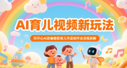 AI育儿视频新玩法，穷开心AI改编唱歌育儿作品制作全流程拆解-副业资源网