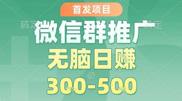 首发项目，微信群推广，一天15单，每单利润10米，无脑日入3-5张【揭秘】-副业资源网