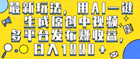 最新玩法，用AI一键生成原创中视频多平台发布挣收益，抖音快手视频号都可以，日入1k+【揭秘】-副业资源网