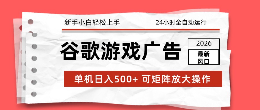 2026最新谷歌游戏广告 单机日入500+ 24小时全自动运行，新手小白轻松玩转-副业资源网