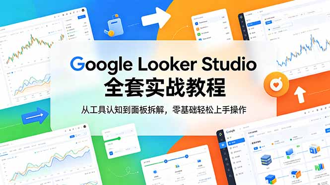 Google Looker Studio 全套实战教程，从工具认知到面板拆解，零基础轻松上手操作-副业资源网