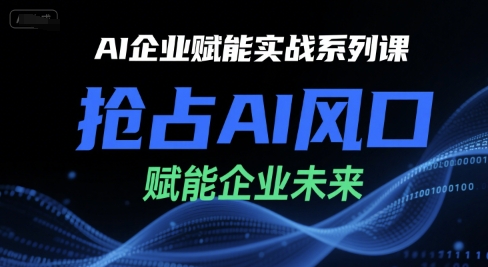 AI企业赋能实战系列课，抢占AI风口，赋能企业未来-副业资源网