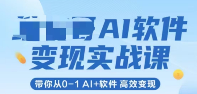 AI软件变现实战课，带你从0-1 Al+软件 高效变现-副业资源网
