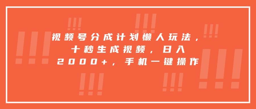 （15607期）视频号分成计划懒人玩法，十秒生成视频，日入2000+，手机一键操作-副业资源网