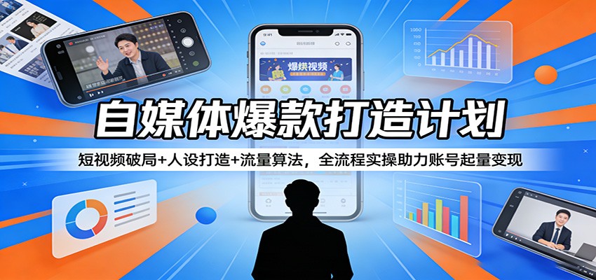 自媒体爆款打造计划：短视频破局+人设打造+流量算法，全流程实操助力账号起量变现-副业资源网