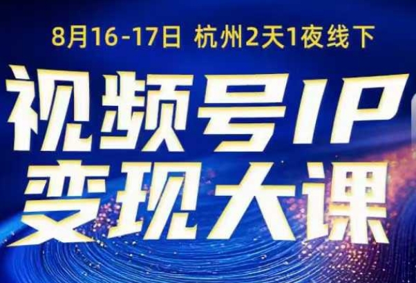 视频号ip变现大课8月16-17日线下课,一次性讲透视频号矩阵、投放、引流、转化的全流程SOP-副业资源网