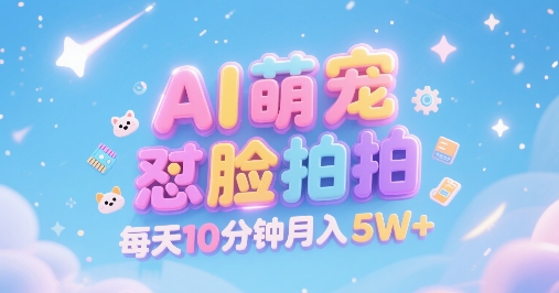 AI萌宠怼脸拍，萌宠赛道，精准高客单，每天十分钟，创作者分成，月入5W+-副业资源网