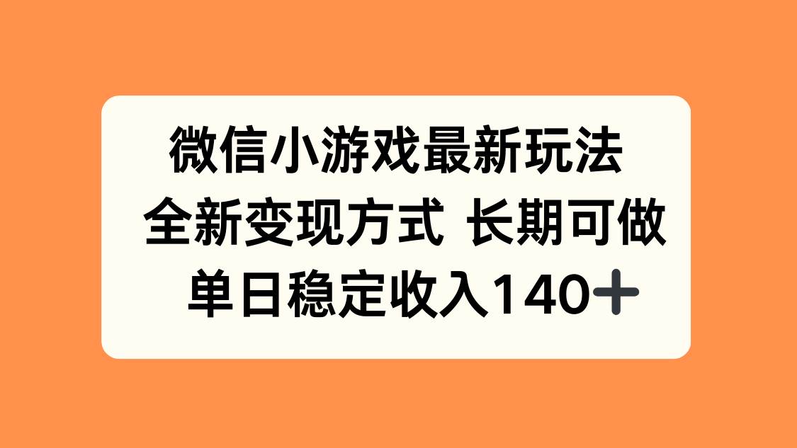 （15779期）微信小游戏最新玩法，全新变现方式，单日稳定收入140+-副业资源网