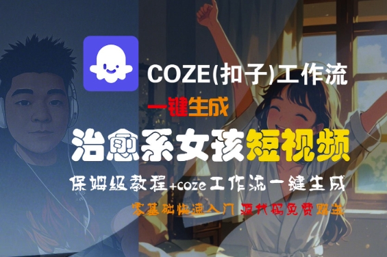 COZE(扣子)工作流一键生成治愈系女孩短视频，保姆级教程，零基础快速入门-副业资源网