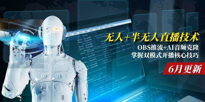 （15024期）无人+半无人直播技术:OBS推流+AI音频克隆 掌握双模式开播核心技巧-6月更新-副业资源网