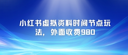 小红书虚拟资料时间节点玩法，外面收费980【附带项目教程】-副业资源网