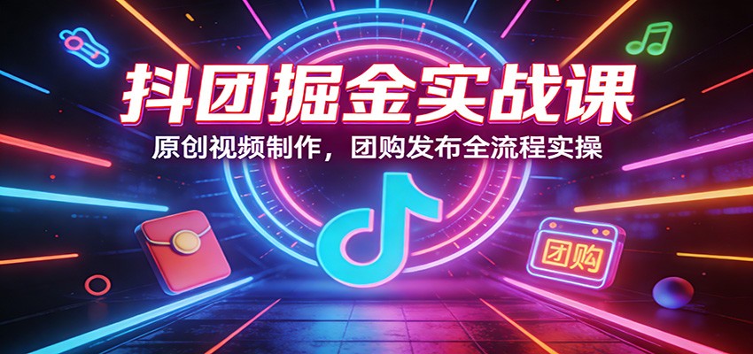 抖团掘金实战课：原创视频制作，团购发布全流程实操-副业资源网