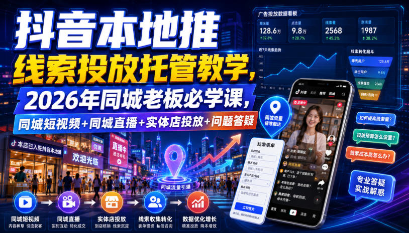 抖音本地推线索投放托管教学,2026年同城老板必学课,同城短视频+同城直播+实体店投放+问题答疑-副业资源网