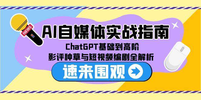 AI自媒体实战指南，ChatGPT基础到高阶，影评种草与短视频编剧全解析-副业资源网