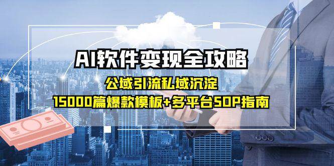 AI软件变现全攻略：公域引流私域沉淀，15000篇爆款模板+多平台SOP指南-副业资源网