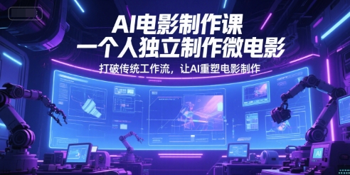AI电影制作课，一个人独立制作微电影，打破传统工作流，让AI重塑电影制作-副业资源网