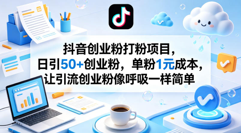 抖音创业粉打粉项目，日引50+创业粉，单粉1元成本，让引流创业粉像呼吸一样简单-副业资源网